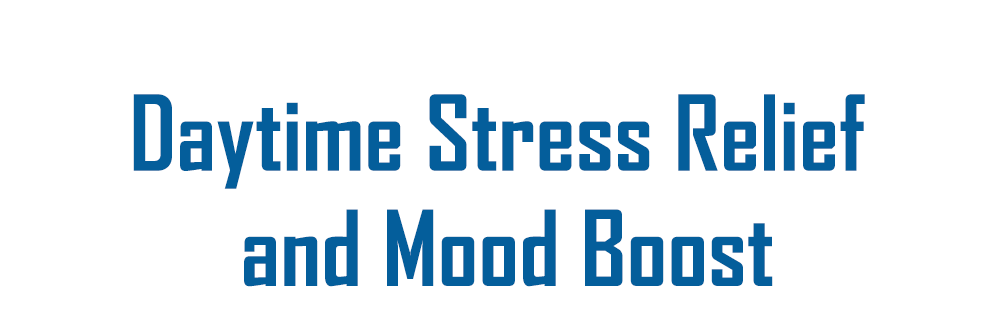 Daytime stress relief and mood boost.