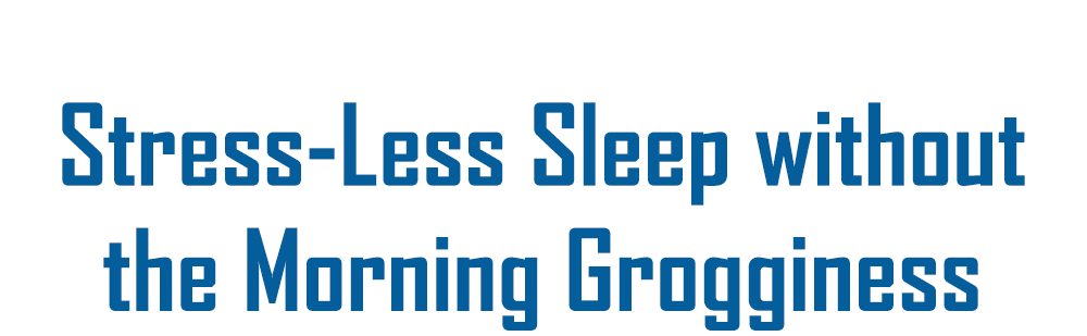 Stress-less sleep without the morning grogginess.